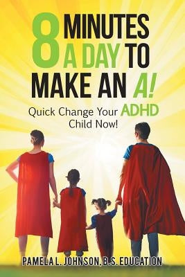 8 Minutes a Day to Make an A!: Quick Change Your Adhd Child Now! by Johnson B. S. Education, Pamela L.