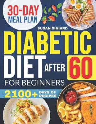Diabetic Diet After 60 for Beginners: 2100+ Days of Low-Carb, Tasty Recipes to Manage Type 2 Diabetes with Ease Includes 2024 Printable Diet Plan and by Siniard, Susan