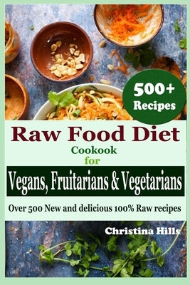 Raw Food Diet Cookbook for Vegans, Fruitarians and Vegetarians: Over 500 New and delicious 100% Raw Recipes by Hills, Christina
