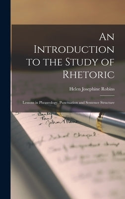 An Introduction to the Study of Rhetoric: Lessons in Phraseology, Punctuation and Sentence Structure by Robins, Helen Josephine
