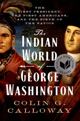 The Indian World of George Washington: The First President, the First Americans, and the Birth of the Nation by Calloway, Colin G.