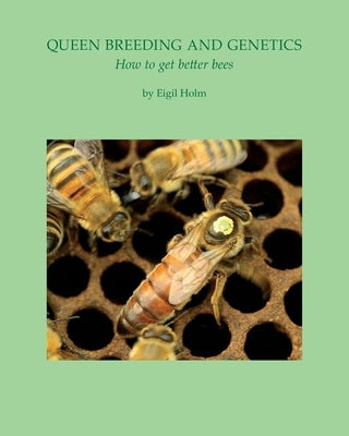 Queen Breeding and Genetics - How to get better bees by Holm, Eigil