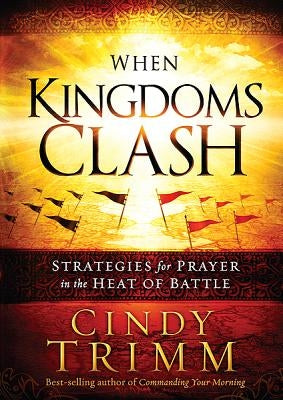 When Kingdoms Clash: Strategies for Prayer in the Heat of Battle by Trimm, Cindy