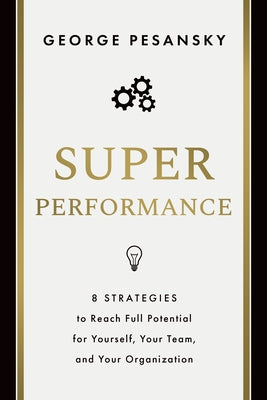 Superperformance: 8 Strategies to Reach Full Potential for Yourself, Your Team, and Your Organization by Pesansky, George