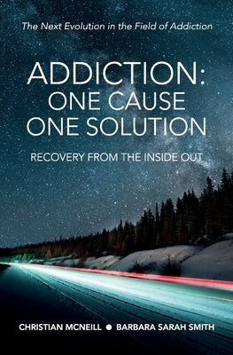 Addiction: One Cause, One Solution: One Cause, One Solution: The Next Evolution In The Field Of Addiction by McNeill, Christian