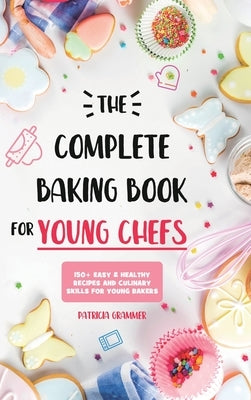 The Complete Baking Book for Young Chefs: 150+ Easy & Healthy Recipes and Culinary Skills for Young Bakers by Grammer, Patricia