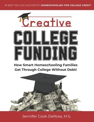 Creative College Funding: How Smart Homeschooling Families Get Through College Without Debt by Cook DeRosa, Jennifer