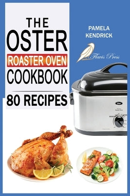 The Oster Roaster Oven Cookbook: 80 Foolproof Recipes Tailor-Made for Your Kitchen's Most Versatile Pot. For Beginners and Advanced Users. by Kendrick, Pamela