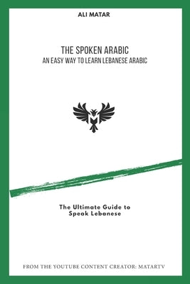 The Spoken Arabic: An Easy Way to Learn Lebanese Arabic by Matar, Ali