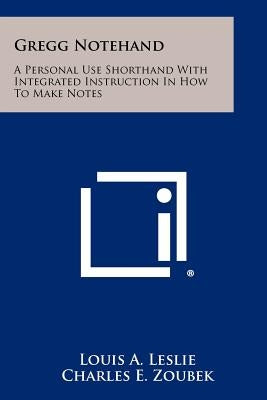 Gregg Notehand: A Personal Use Shorthand With Integrated Instruction In How To Make Notes by Leslie, Louis a.