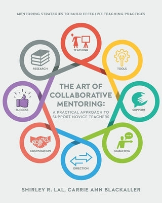 The Art of Collaborative Mentoring - A Practical Approach to Support Novice Teachers: Mentoring strategies to build effective teaching practices by Lal, Shirley R.