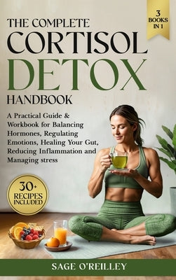 The Complete Cortisol Detox Handbook: A Practical Guide & Workbook for Balancing Hormones, Regulating Emotions, Healing Your Gut, Reducing Inflammatio by O'Reilley, Sage