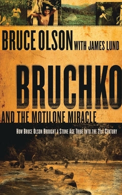 Bruchko and the Motilone Miracle: How Bruce Olson Brought a Stone Age South American Tribe Into the 21st Century by Olson, Bruce