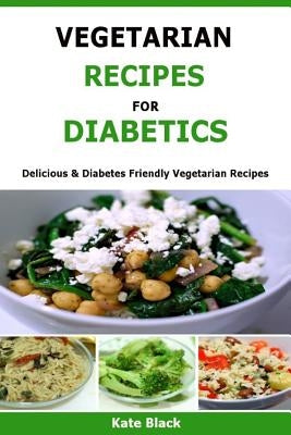 Vegetarian Recipes For Diabetics: Delicious & Diabetes Friendly Vegetarian Recipes by Black, Kate