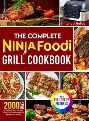 The Complete Ninja Foodi Grill Cookbook: 2000 Days of Grilling and Sizzling Ninja Foodi Creations to Elevate Your BBQ&#65372;Full Color Edition by Bailey, Brittany J.