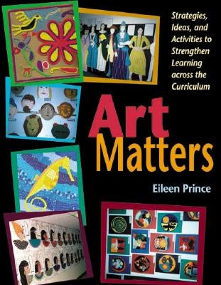 Art Matters: Strategies, Ideas, and Activities to Strengthen Learning Across the Curriculum by Prince, Eileen S.