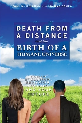 Death from a Distance and the Birth of a Humane Universe: Human Evolution, Behavior, History, and Your Future by Bingham, Paul M.