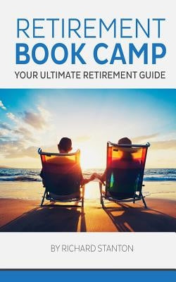 Retirement Book Camp: Your Ultimate Guide to Retirement by Stanton, Richard