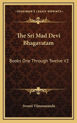 The Sri Mad Devi Bhagavatam: Books One Through Twelve V2 by Vijnanananda, Swami