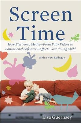 Screen Time: How Electronic Media--From Baby Videos to Educational Software--Affects Your Young Child by Guernsey, Lisa