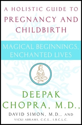 Magical Beginnings, Enchanted Lives: A Holistic Guide to Pregnancy and Childbirth by Chopra, Deepak