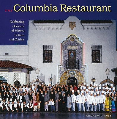 The Columbia Restaurant: Celebrating a Century of History, Culture, and Cuisine by Huse, Andrew T.