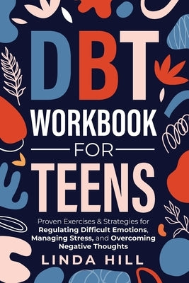 DBT Workbook for Teens: Proven Exercises & Strategies for Regulating Difficult Emotions, Managing Stress, and Overcoming Negative Thoughts (Me by Hill, Linda