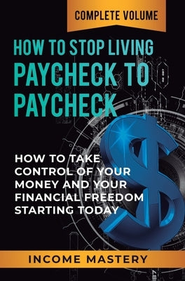 How to Stop Living Paycheck to Paycheck: How to Take Control of Your Money and Your Financial Freedom Starting Today Complete Volume by Wall, Phil