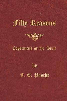 Fifty Reasons: Copernicus or the Bible by Pasche, F. E.