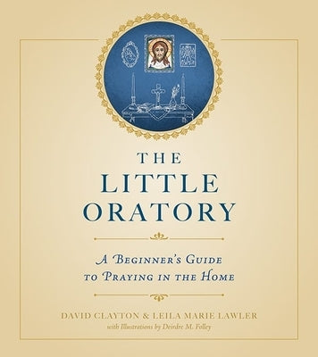 The Little Oratory: A Beginner's Guide to Praying in the Home by Lawler, Leila Marie