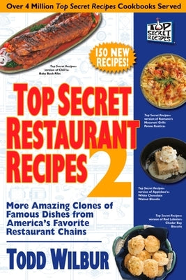 Top Secret Restaurant Recipes 2: More Amazing Clones of Famous Dishes from America's Favorite Restaurant Chains by Wilbur, Todd