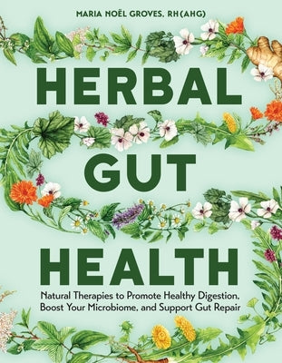 Herbal Gut Health: Natural Therapies to Promote Healthy Digestion, Boost Your Microbiome, and Support Gut Repair by Groves, Maria Noel