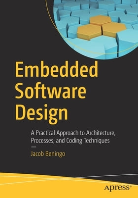 Embedded Software Design: A Practical Approach to Architecture, Processes, and Coding Techniques by Beningo, Jacob