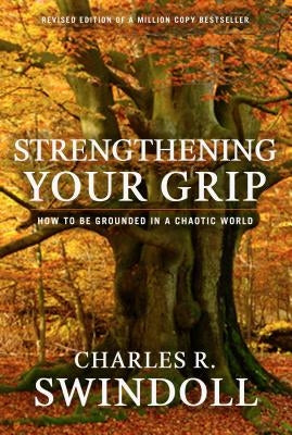 Strengthening Your Grip: How to Be Grounded in a Chaotic World by Swindoll, Charles R.