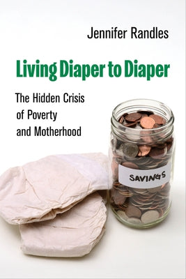 Living Diaper to Diaper: The Hidden Crisis of Poverty and Motherhood by Randles, Jennifer