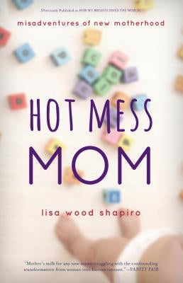 Hot Mess Mom: Misadventures of New Motherhood by Shapiro, Lisa Wood