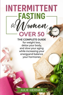 Intermittent Fasting for Woman Over 50: The complete guide for weight loss, detox your body and slow your aging while increasing your energy and balan by Herner, Julie