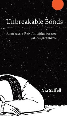 Unbreakable Bonds: A tale where their disabilities became their superpowers. by Saffell, Nia