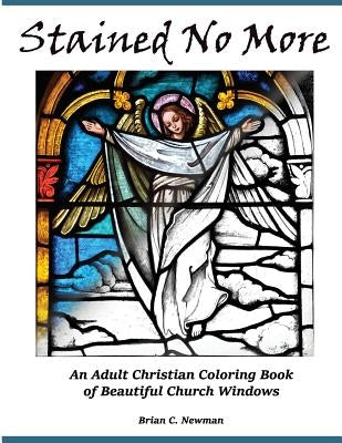 Stained No More: An Adult Christian Coloring Book of Beautiful Church Windows by Newman, Brian C.