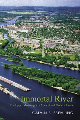 Immortal River: The Upper Mississippi in Ancient and Modern Times by Fremling, Calvin R.