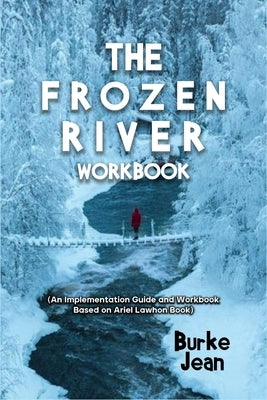 The Frozen River Workbook: (An Implementation Guide and Workbook Based on Ariel Lawhon Book) by Jean, Burke