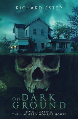 On Dark Ground: Investigating the Haunted Monroe House by Estep, Richard