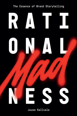 Rational Madness: The Essence of Brand Storytelling by Kalliala, Juuso