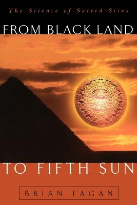 From Black Land to Fifth Sun: The Science of Sacred Sites by Fagan, Brian