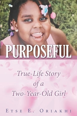 Purposeful: True-Life Story of a Two-Year-Old Girl by Oriakhi, Etse E.