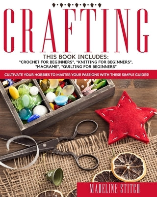 Crafting: 4 Books In 1: Crochet For Beginners, Knitting For Beginners, Macramé, Quilting For Beginners: Cultivate Your Hobbies T by Stitch, Madeline