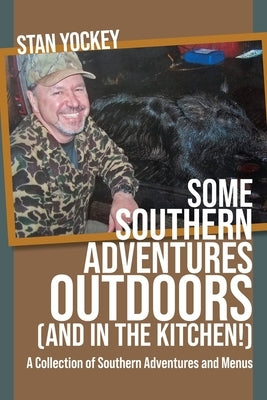 SOME SOUTHERN ADVENTURES OUTDOORS (AND IN THE KITCHEN!) A Collection of Southern Adventures and Menus by Yockey, Stan