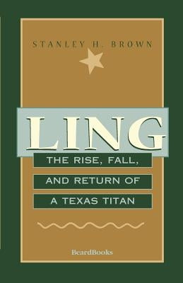 Ling: The Rise, Fall, and Return of a Texas Titan by Brown, Stanley H.