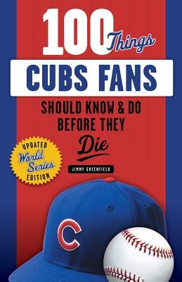 100 Things Cubs Fans Should Know & Do Before They Die by Greenfield, Jimmy