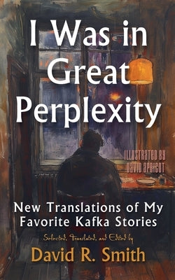 I Was In Great Perplexity: New Translations of My Favorite Kafka Stories by Kafka, Franz